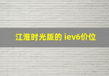 江淮时光版的 iev6价位